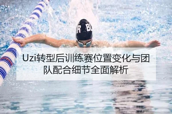 Uzi转型后训练赛位置变化与团队配合细节全面解析