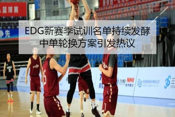 EDG新赛季试训名单持续发酵 中单轮换方案引发热议