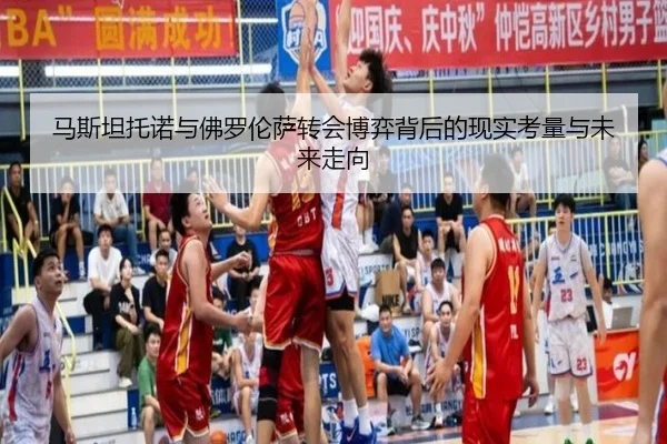 马斯坦托诺与佛罗伦萨转会博弈背后的现实考量与未来走向