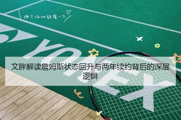 文胖解读詹姆斯状态回升与两年续约背后的深层逻辑