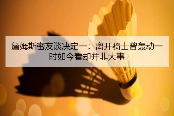詹姆斯密友谈决定一：离开骑士曾轰动一时如今看却并非大事